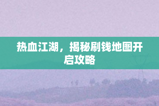揭秘刷钱地图开启攻略图片