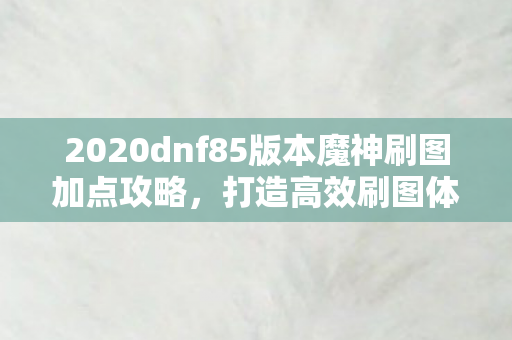 2020dnf85版本魔神刷图加点攻略图片