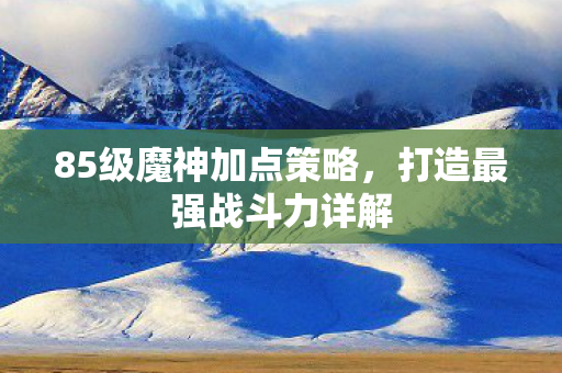 85级魔神加点策略图片