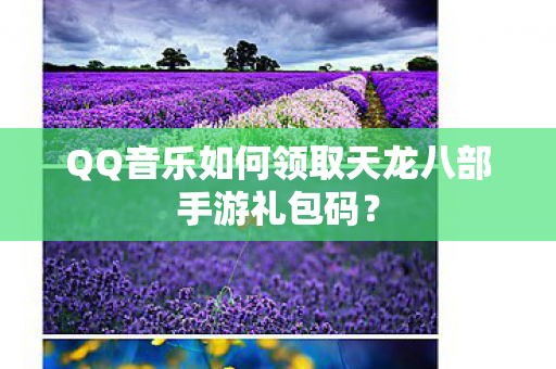 QQ音乐如何领取天龙八部手游礼包码图片
