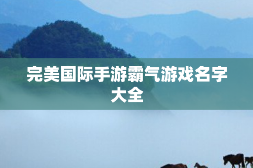 完美国际手游霸气游戏名字大全图片