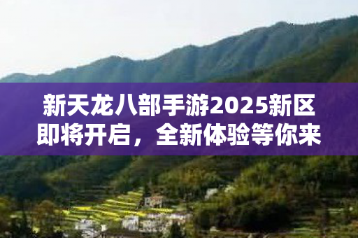 新天龙八部手游2025新区即将开启图片