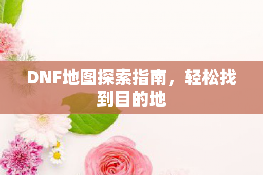 DNF地图探索指南图片