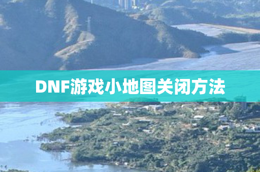 DNF游戏小地图关闭方法图片