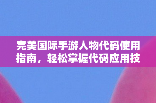 完美国际手游人物代码使用指南图片