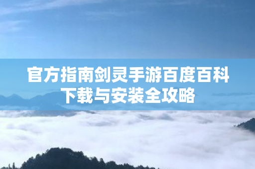 官方指南剑灵手游百度百科下载与安装全攻略图片