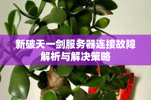 新破天一剑服务器连接故障解析与解决策略图片