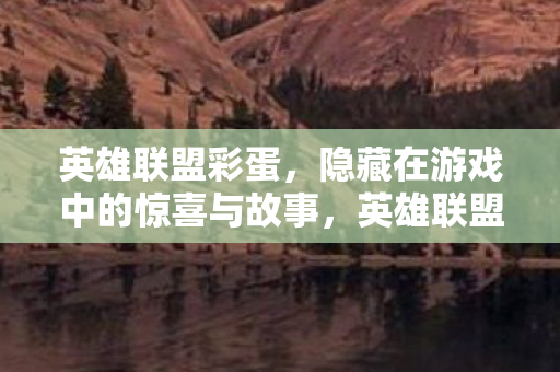 英雄联盟彩蛋,隐藏在游戏中的惊喜与故事,英雄联盟彩蛋,游戏中的惊喜与故事揭秘 英雄联盟彩蛋,隐藏在游戏中的惊喜与故事,英雄联盟彩蛋,游戏中的惊喜与故事揭秘