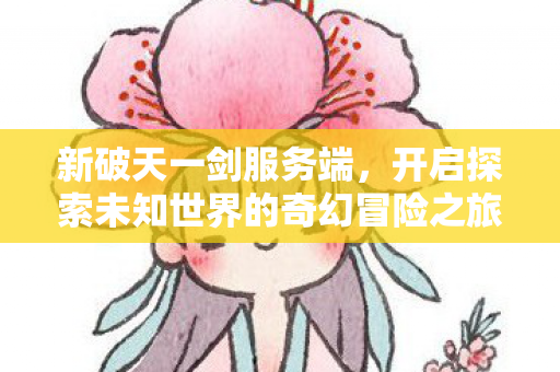 开启探索未知世界的奇幻冒险之旅图片