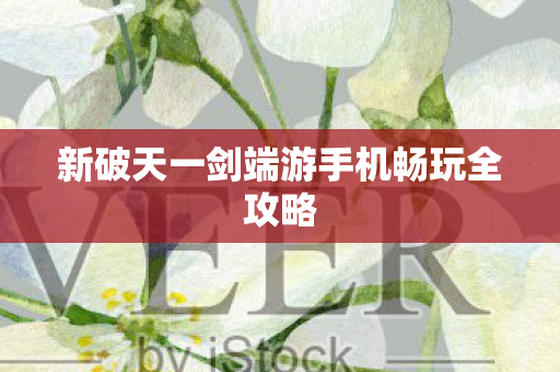 新破天一剑端游手机畅玩全攻略图片