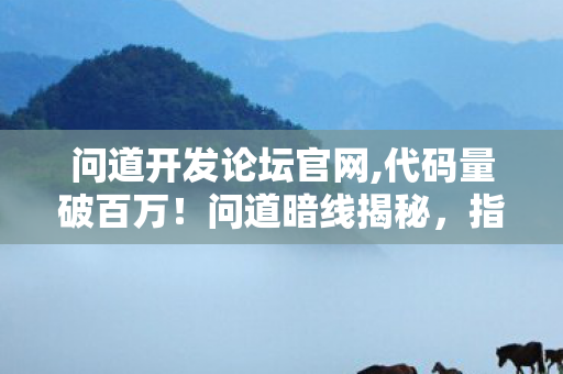 问道开发论坛官网,代码量破百万!问道暗线揭秘,指挥官的头皮发麻逆袭之路 问道开发论坛官网,代码量破百万!问道暗线揭秘,指挥官的头皮发麻逆袭之路