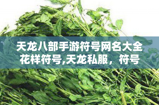天龙八部手游符号网名大全花样符号,天龙私服,符号之巅的自由囚徒,命运在指尖震颤 天龙八部手游符号网名大全花样符号,天龙私服,符号之巅的自由囚徒,命运在指尖震颤