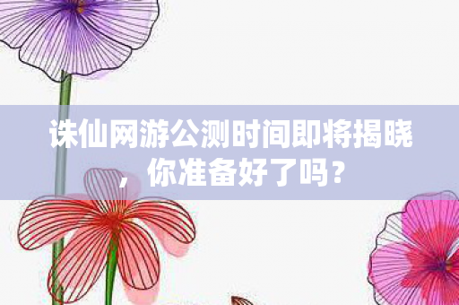 诛仙网游公测时间即将揭晓图片