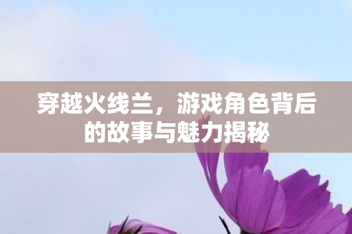 游戏角色背后的故事与魅力揭秘图片