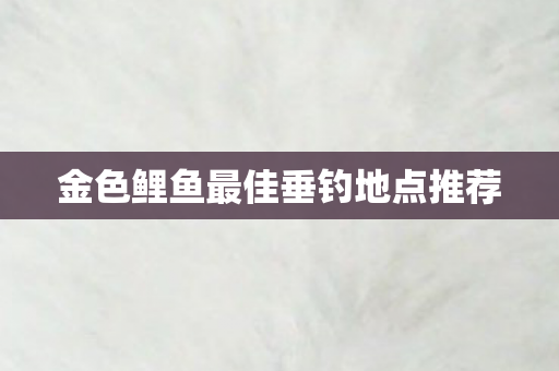 金色鲤鱼最佳垂钓地点推荐图片