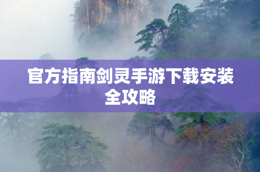官方指南剑灵手游下载安装全攻略图片