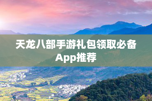 天龙八部手游礼包领取必备App推荐图片