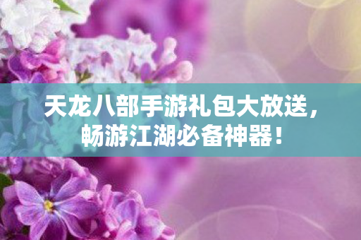 天龙八部手游礼包大放送图片