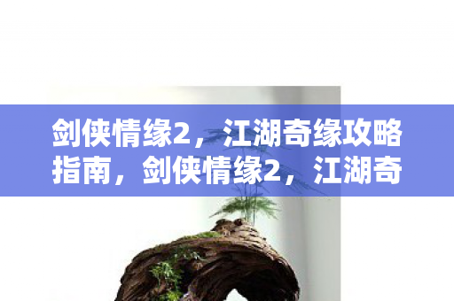 剑侠情缘2,江湖奇缘攻略指南,剑侠情缘2,江湖奇缘全面攻略指南 剑侠情缘2,江湖奇缘攻略指南,剑侠情缘2,江湖奇缘全面攻略指南