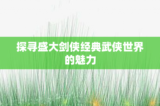 探寻盛大剑侠经典武侠世界的魅力图片