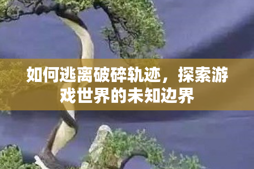 探索游戏世界的未知边界图片