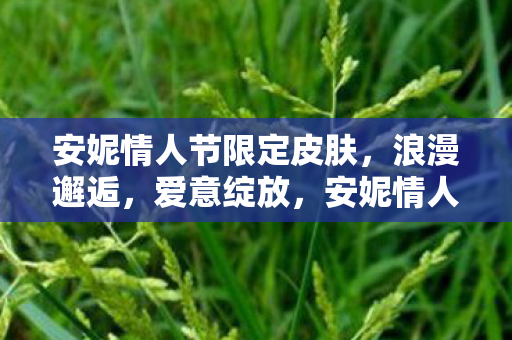 安妮情人节限定皮肤，浪漫邂逅，爱意绽放，安妮情人节限定皮肤浪漫登场