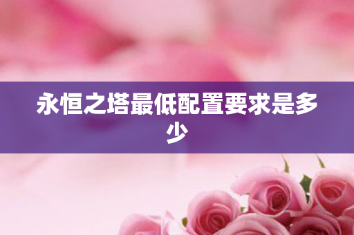 永恒之塔最低配置要求是多少图片
