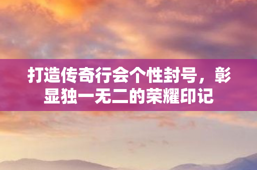 彰显独一无二的荣耀印记图片