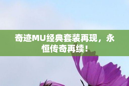 奇迹MU经典套装再现,永恒传奇再续! 奇迹MU经典套装再现,永恒传奇再续!