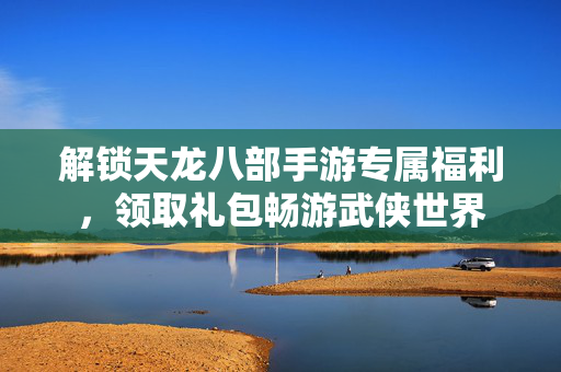 解锁天龙八部手游专属福利图片