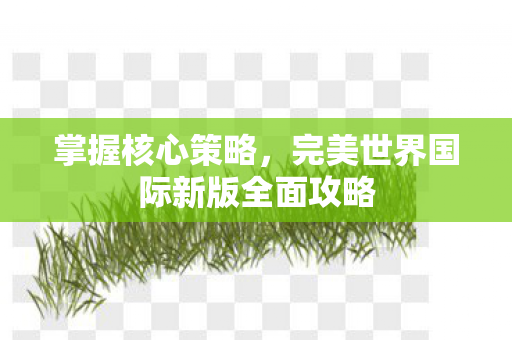 完美世界国际新版全面攻略图片