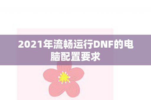 2021年流畅运行DNF的电脑配置要求图片