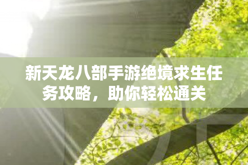 新天龙八部手游绝境求生任务攻略图片