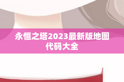 永恒之塔2023最新版地图代码大全图片
