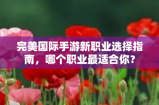 完美国际手游新职业选择指南图片