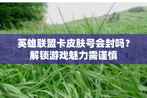 英雄联盟卡皮肤号会封吗图片