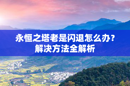 永恒之塔老是闪退怎么办图片