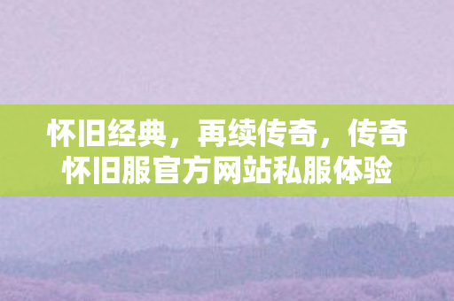 传奇怀旧服官方网站私服体验图片