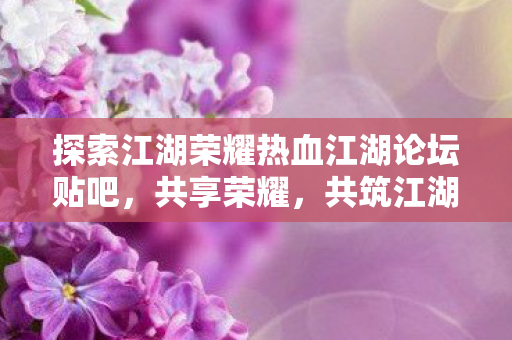 探索江湖荣耀热血江湖论坛贴吧图片