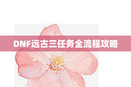 DNF远古三任务全流程攻略图片