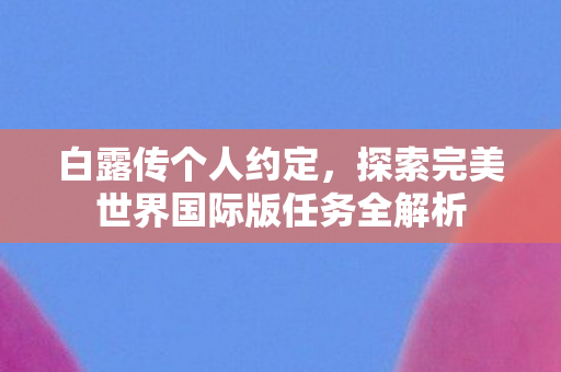 探索完美世界国际版任务全解析图片