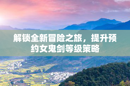 提升预约女鬼剑等级策略图片