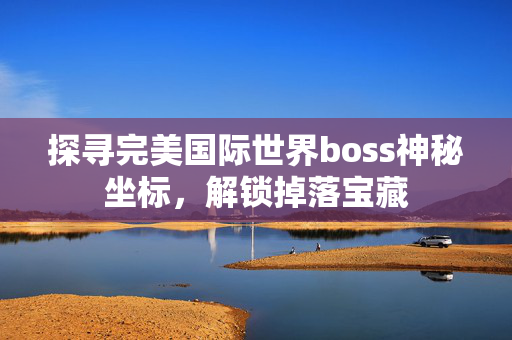 探寻完美国际世界boss神秘坐标图片