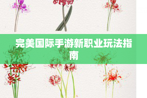 完美国际手游新职业玩法指南图片