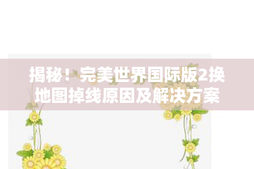 完美世界国际版2换地图掉线原因及解决方案图片