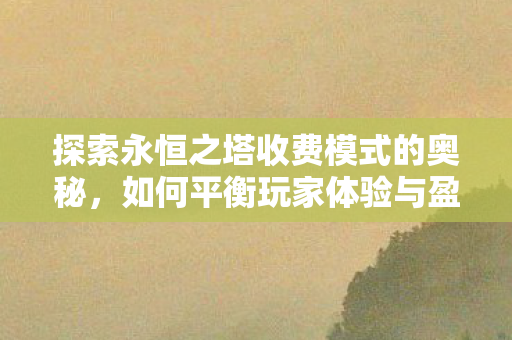 探索永恒之塔收费模式的奥秘图片
