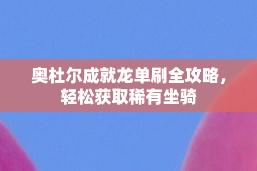 奥杜尔成就龙单刷全攻略图片