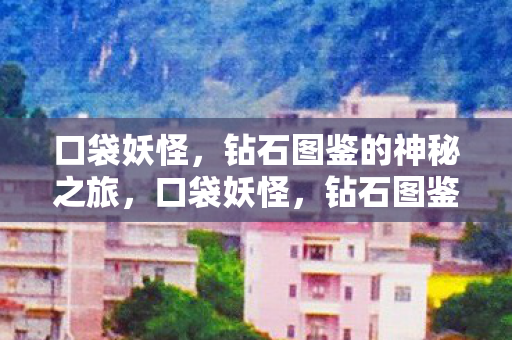 口袋妖怪,钻石图鉴的神秘之旅,口袋妖怪,钻石图鉴的神秘之旅 口袋妖怪,钻石图鉴的神秘之旅,口袋妖怪,钻石图鉴的神秘之旅