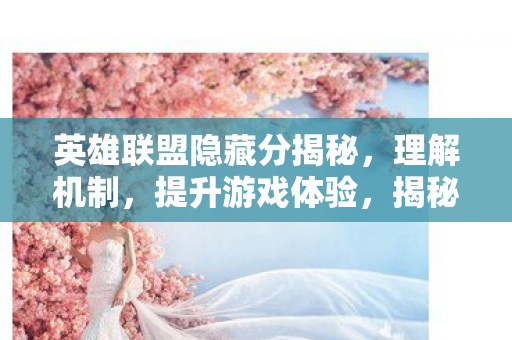 英雄联盟隐藏分揭秘,理解机制,提升游戏体验,揭秘英雄联盟隐藏分,理解机制,提升游戏体验 英雄联盟隐藏分揭秘,理解机制,提升游戏体验,揭秘英雄联盟隐藏分,理解机制,提升游戏体验