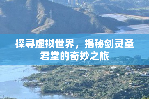 揭秘剑灵圣君堂的奇妙之旅图片